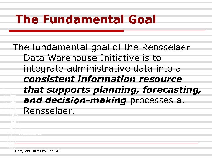 The Fundamental Goal The fundamental goal of the Rensselaer Data Warehouse Initiative is to