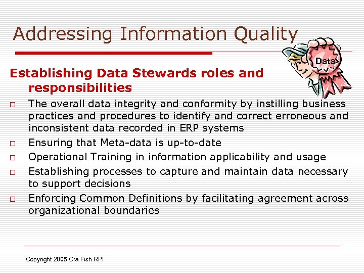 Addressing Information Quality Establishing Data Stewards roles and responsibilities o o o Data The