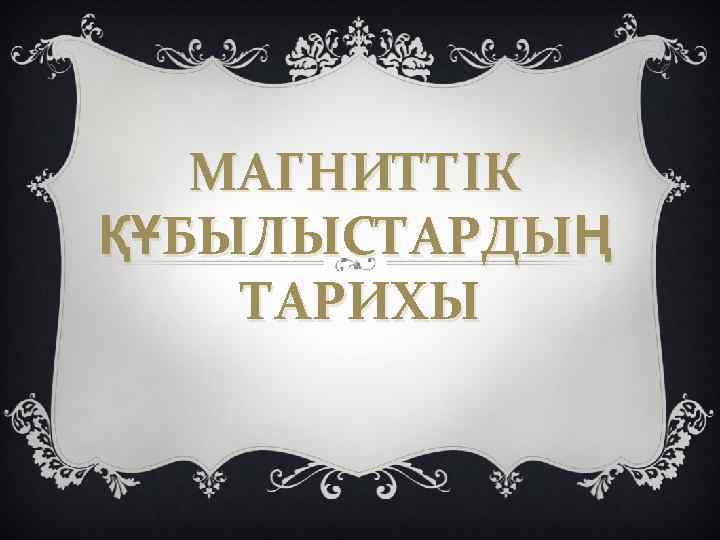 МАГНИТТІК ҚҰБЫЛЫСТАРДЫҢ ТАРИХЫ 