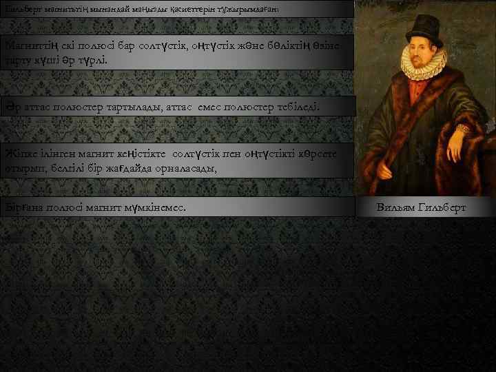 Гильберт магнитьтің мынандай маңызды қасиеттерін тұжырымдаған: Магниттің екі полюсі бар солтүстік, оңтүстік және бөліктің