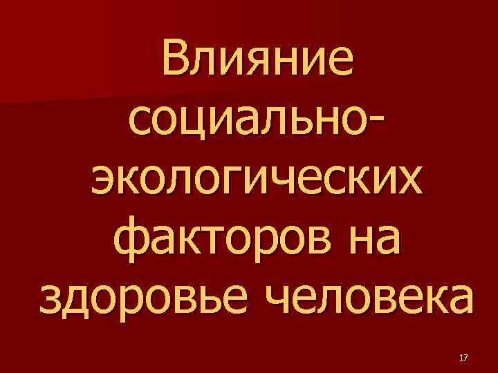 Влияние социальноэкологических факторов на здоровье человека 17 