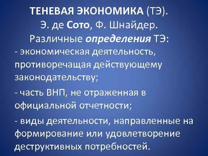 ТЕНЕВАЯ ЭКОНОМИКА (ТЭ). Э. де Сото, Ф. Шнайдер. Различные определения ТЭ: - экономическая деятельность,