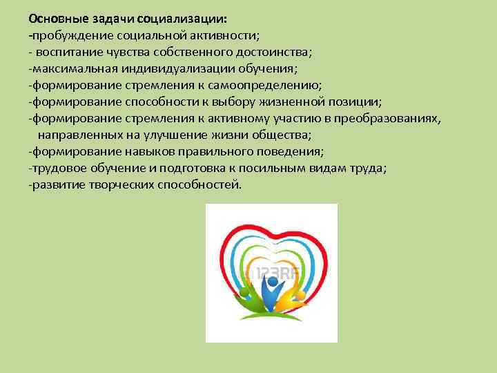 Основные задачи социализации: -пробуждение социальной активности; - воспитание чувства собственного достоинства; -максимальная индивидуализации обучения;