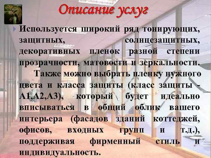 Описание услуг Используется широкий ряд тонирующих, защитных, солнцезащитных, декоративных пленок разной степени прозрачности, матовости