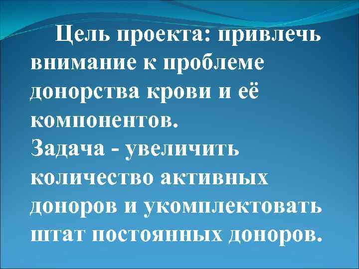 Цель проекта: привлечь внимание к проблеме донорства крови и её компонентов. Задача - увеличить