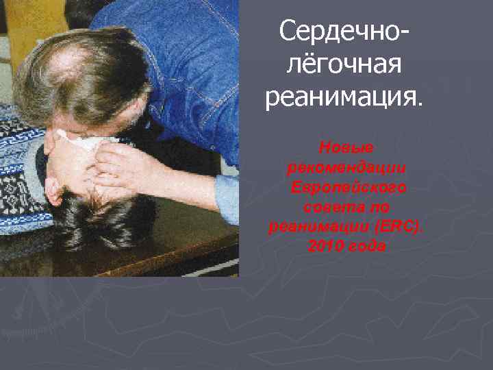 Сердечнолёгочная реанимация. Новые рекомендации Европейского совета по реанимации (ERC). 2010 года 