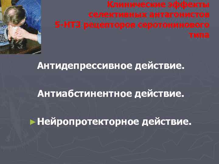 Клинические эффекты селективных антагонистов 5 -НТ 3 рецепторов серотонинового типа Антидепрессивное действие. Антиабстинентное действие.