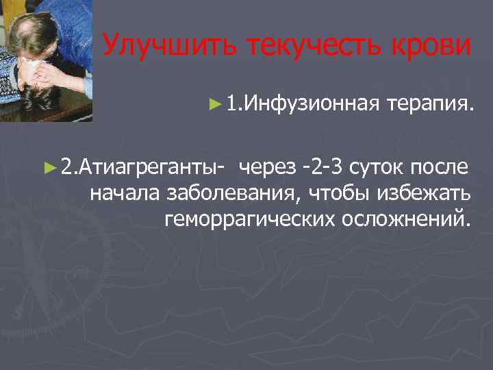 Улучшить текучесть крови ► 1. Инфузионная терапия. ► 2. Атиагреганты- через -2 -3 суток