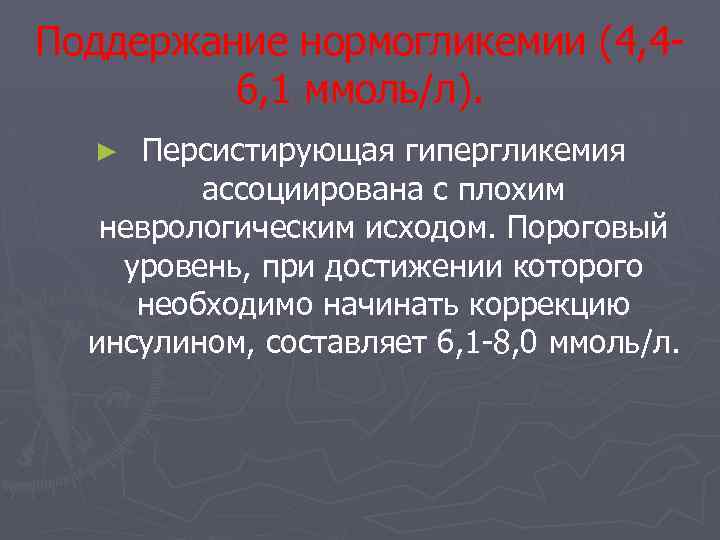 Поддержание нормогликемии (4, 46, 1 ммоль/л). Персистирующая гипергликемия ассоциирована с плохим неврологическим исходом. Пороговый
