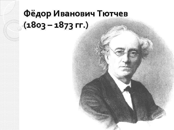 Фёдор Иванович Тютчев (1803 – 1873 гг. ) 