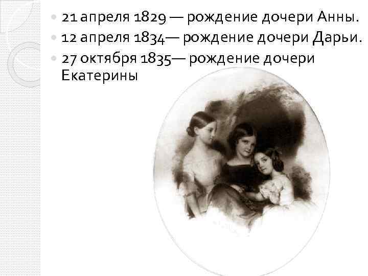21 апреля 1829 — рождение дочери Анны. 12 апреля 1834— рождение дочери Дарьи. 27