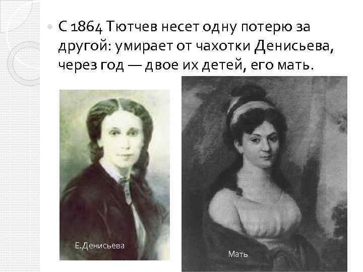  С 1864 Тютчев несет одну потерю за другой: умирает от чахотки Денисьева, через
