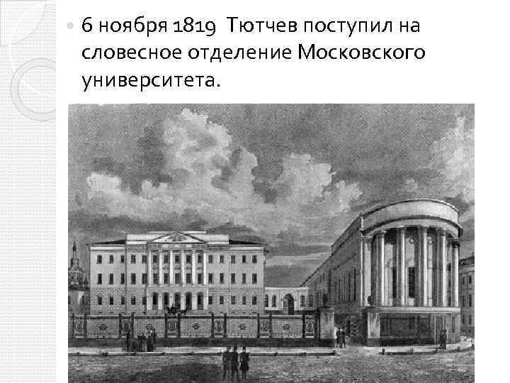  6 ноября 1819 Тютчев поступил на словесное отделение Московского университета. 