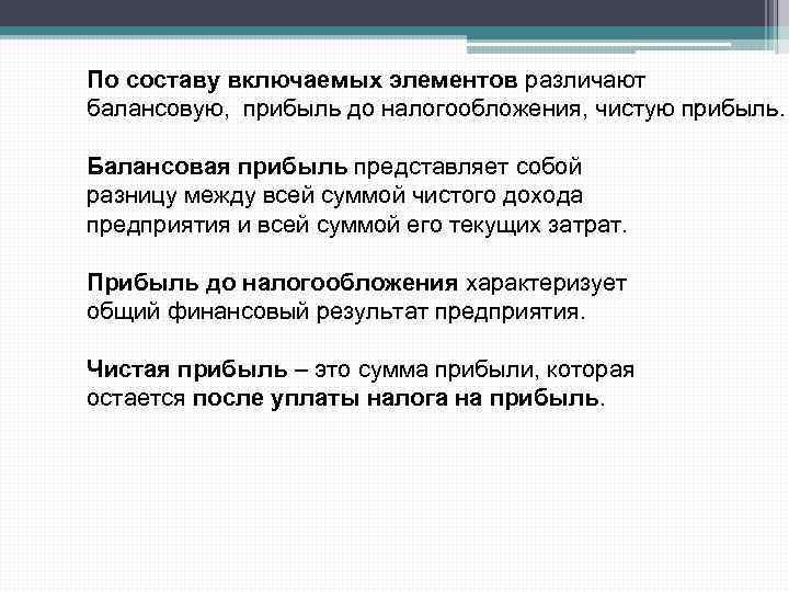 По составу включаемых элементов различают балансовую, прибыль до налогообложения, чистую прибыль. Балансовая прибыль представляет