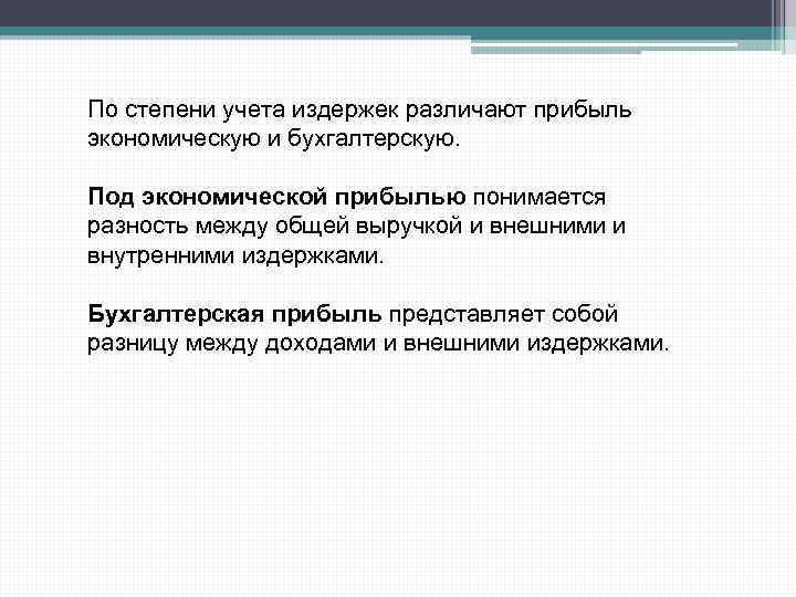 По степени учета издержек различают прибыль экономическую и бухгалтерскую. Под экономической прибылью понимается разность