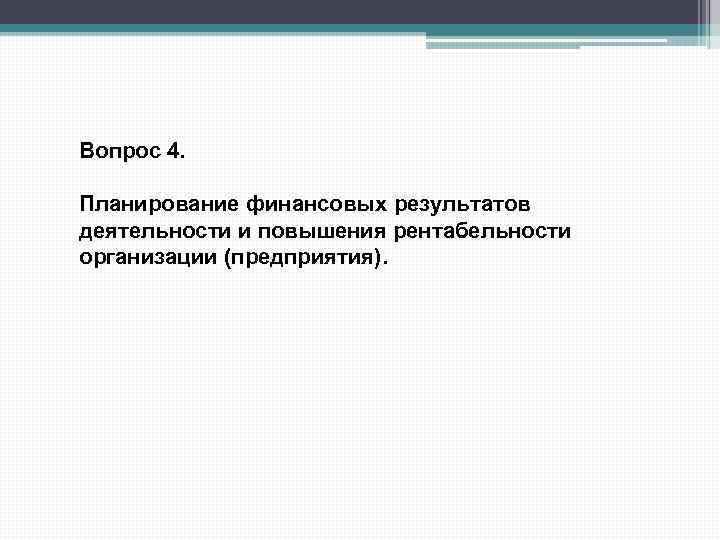 Вопрос 4. Планирование финансовых результатов деятельности и повышения рентабельности организации (предприятия). 