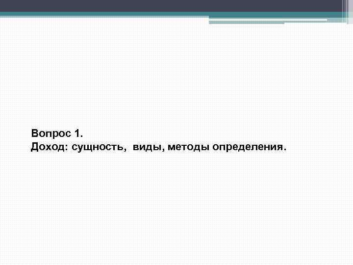 Вопрос 1. Доход: сущность, виды, методы определения. 