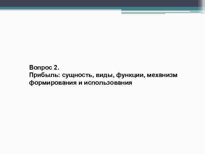 Вопрос 2. Прибыль: сущность, виды, функции, механизм формирования и использования 