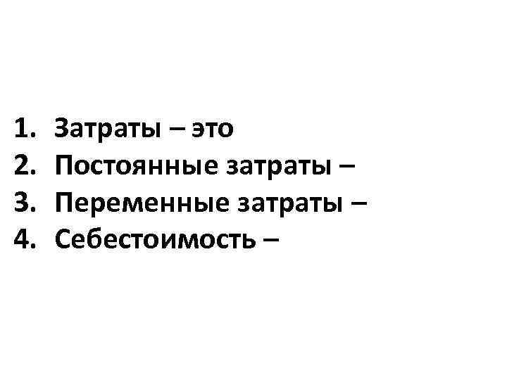 1. 2. 3. 4. Затраты – это Постоянные затраты – Переменные затраты – Себестоимость