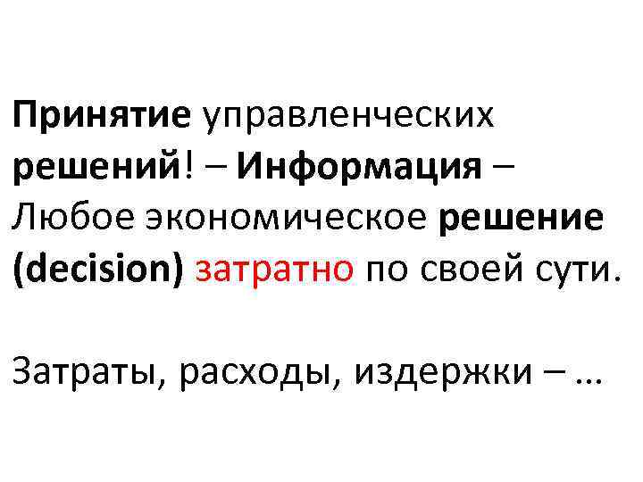 Принятие управленческих решений! – Информация – Любое экономическое решение (decision) затратно по своей сути.