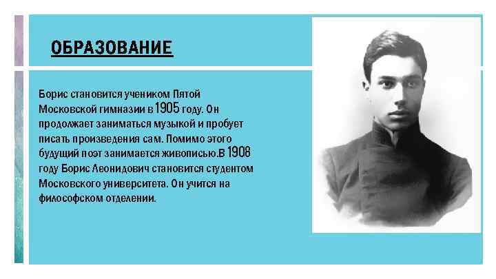 ОБРАЗОВАНИЕ Борис становится учеником Пятой Московской гимназии в 1905 году. Он продолжает заниматься музыкой