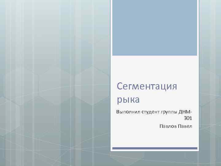 Сегментация рыка Выполнил студент группы ДНМ 301 Павлов Павел 