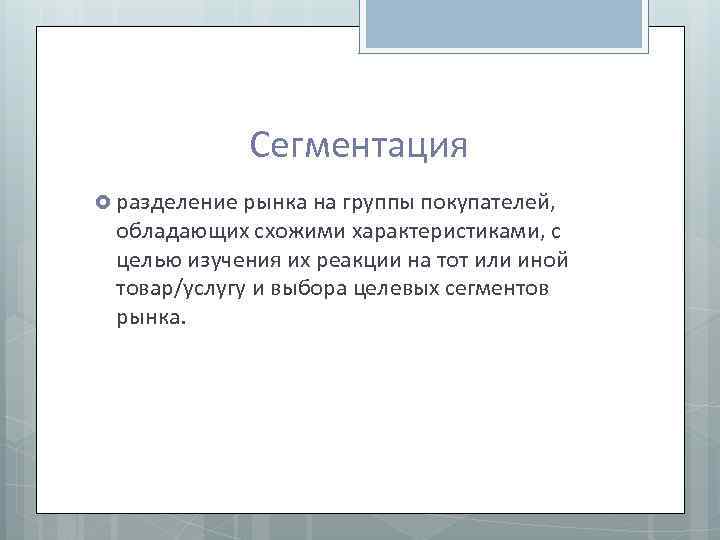 Сегментация разделение рынка на группы покупателей, обладающих схожими характеристиками, с целью изучения их реакции