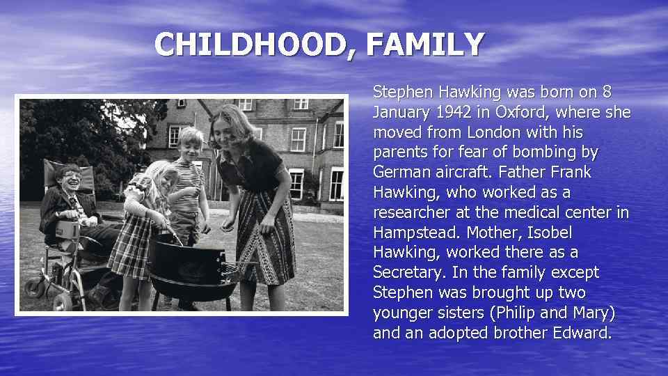 CHILDHOOD, FAMILY Stephen Hawking was born on 8 January 1942 in Oxford, where she