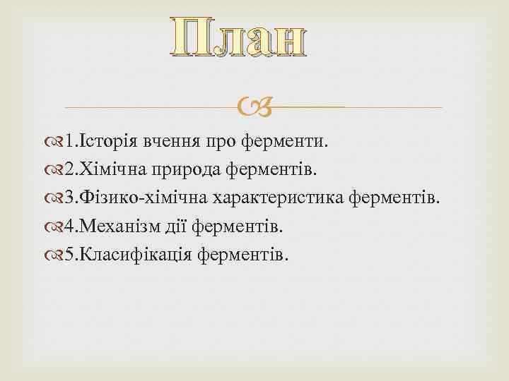 План 1. Історія вчення про ферменти. 2. Хімічна природа ферментів. 3. Фізико-хімічна характеристика ферментів.