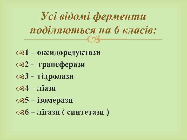 Усі відомі ферменти поділяються на 6 класів: 1 – оксидоредуктази 2 - трансферази 3