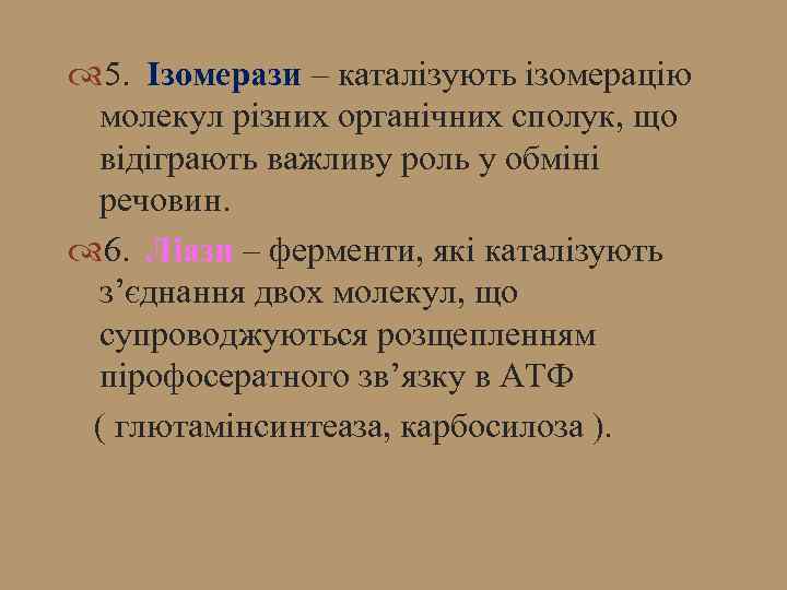  5. Ізомерази – каталізують ізомерацію молекул різних органічних сполук, що відіграють важливу роль