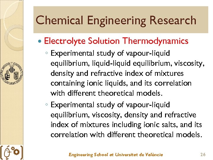 Chemical Engineering Research Electrolyte Solution Thermodynamics ◦ Experimental study of vapour-liquid equilibrium, liquid-liquid equilibrium,
