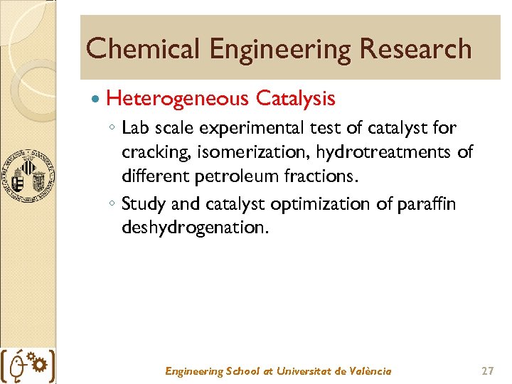 Chemical Engineering Research Heterogeneous Catalysis ◦ Lab scale experimental test of catalyst for cracking,