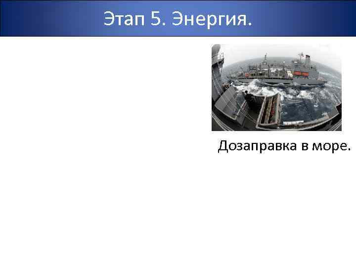 Этап 5. Энергия. Дозаправка в море. 