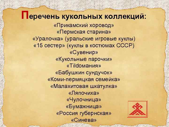 Перечень кукольных коллекций: «Прикамский хоровод» «Пермская старина» «Уралочка» (уральские игровые куклы) « 15 сестер»