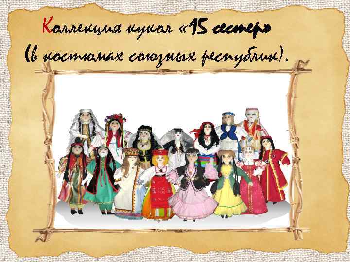 Коллекция кукол « 15 сестер» (в костюмах союзных республик). 