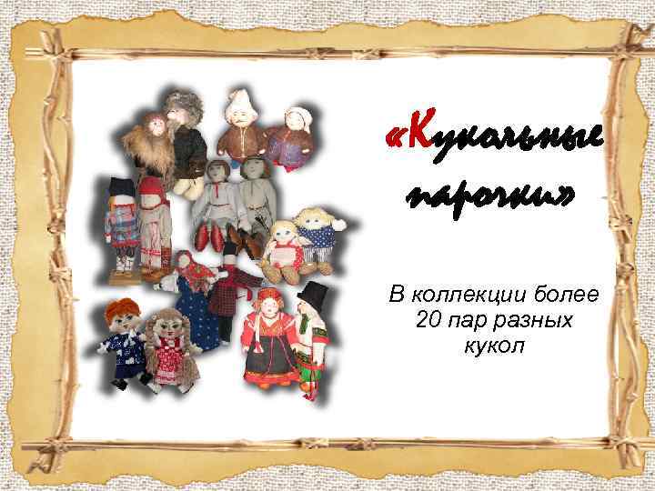  «Кукольные парочки» В коллекции более 20 пар разных кукол 