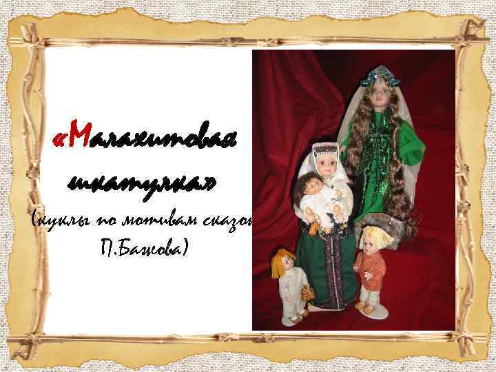  «Малахитовая шкатулка» (куклы по мотивам сказок П. Бажова) 