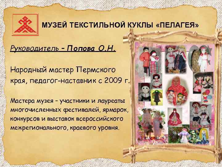 МУЗЕЙ ТЕКСТИЛЬНОЙ КУКЛЫ «ПЕЛАГЕЯ» Руководитель – Попова О. Н. Народный мастер Пермского края, педагог-наставник