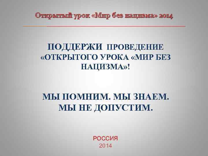 Открытый урок «Мир без нацизма» 2014 ____________________________ ПОДДЕРЖИ ПРОВЕДЕНИЕ «ОТКРЫТОГО УРОКА «МИР БЕЗ НАЦИЗМА»