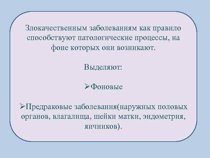 Злокачественным заболеваниям как правило способствуют патологические процессы, на фоне которых они возникают. Выделяют: ØФоновые