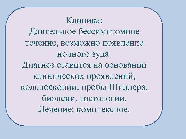 Клиника: Длительное бессимптомное течение, возможно появление ночного зуда. Диагноз ставится на основании клинических проявлений,