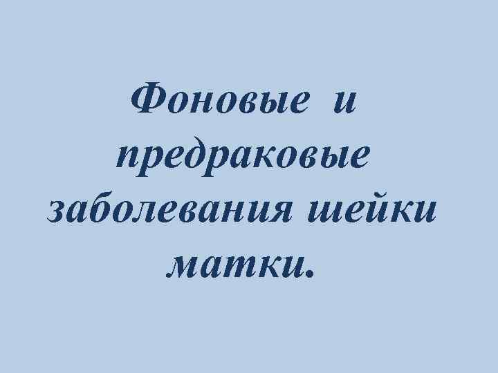 Фоновые и предраковые заболевания шейки матки. 