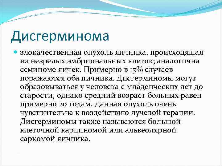 Дисгерминома злокачественная опухоль яичника, происходящая из незрелых эмбриональных клеток; аналогична ссминоме яичек. Примерно в