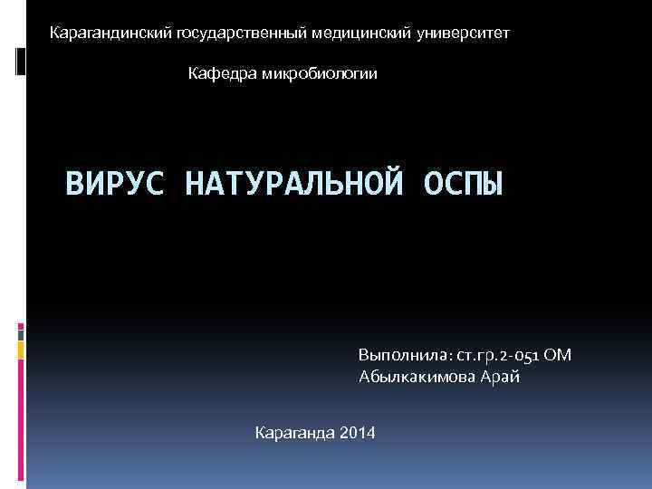 Карагандинский государственный медицинский университет Кафедра микробиологии ВИРУС НАТУРАЛЬНОЙ ОСПЫ Выполнила: ст. гр. 2 -051