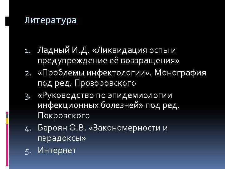 Литература 1. Ладный И. Д. «Ликвидация оспы и предупреждение её возвращения» 2. «Проблемы инфектологии»