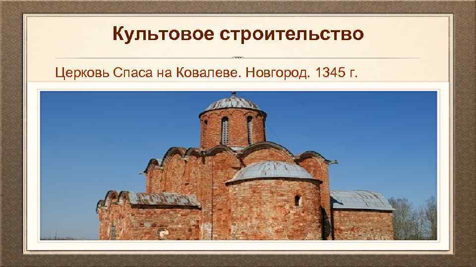 Культовое строительство Церковь Спаса на Ковалеве. Новгород. 1345 г. 