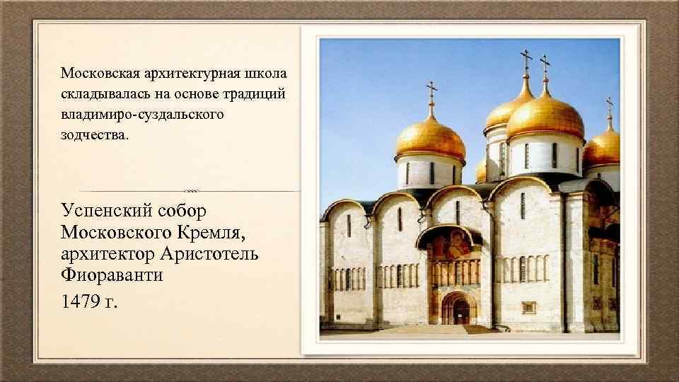 Московская архитектурная школа складывалась на основе традиций владимиро-суздальского зодчества. Успенский собор Московского Кремля, архитектор