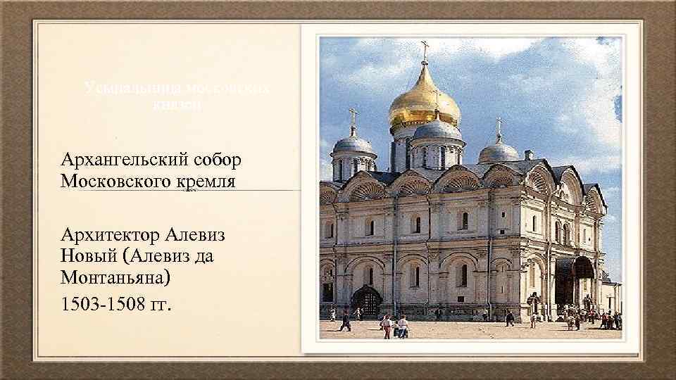 Усыпальница московских князей Архангельский собор Московского кремля Архитектор Алевиз Новый (Алевиз да Монтаньяна) 1503