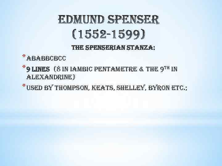 the spenserian stanza: *ababbcbcc *9 lines (8 in iambic pentametre & the 9 th